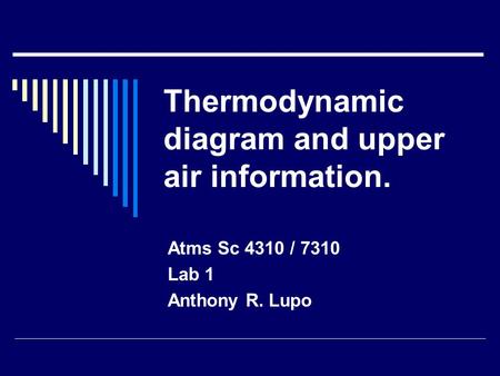 Thermodynamic diagram and upper air information. Atms Sc 4310 / 7310 Lab 1 Anthony R. Lupo.