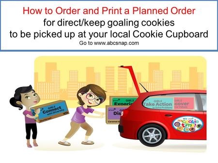 How to Order and Print a Planned Order for direct/keep goaling cookies to be picked up at your local Cookie Cupboard Go to www.abcsnap.com.
