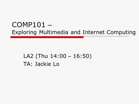COMP101 – Exploring Multimedia and Internet Computing LA2 (Thu 14:00 – 16:50) TA: Jackie Lo.