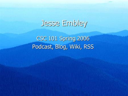 Jesse Embley CSC 101 Spring 2006 Podcast, Blog, Wiki, RSS.