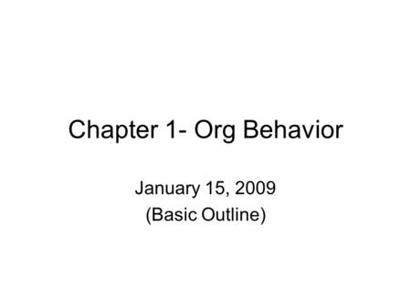 Chapter 1- Org Behavior January 15, 2009 (Basic Outline)