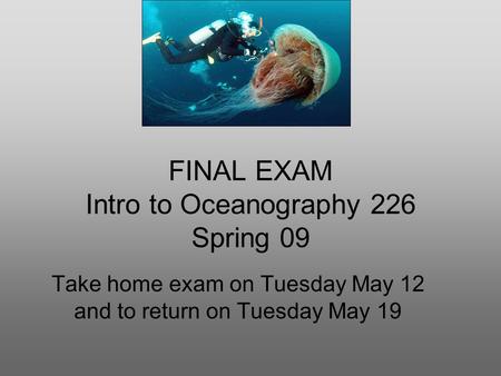 FINAL EXAM Intro to Oceanography 226 Spring 09 Take home exam on Tuesday May 12 and to return on Tuesday May 19.