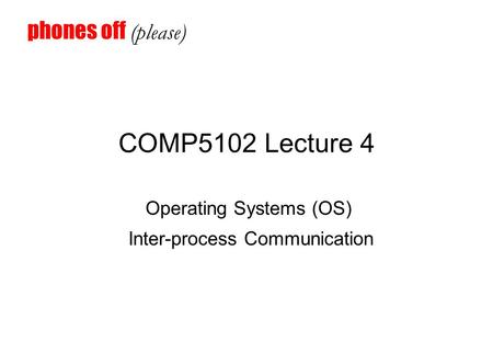 COMP5102 Lecture 4 Operating Systems (OS) Inter-process Communication phones off (please)