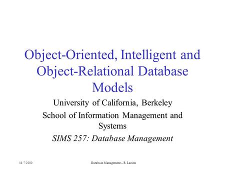 11/7/2000Database Management -- R. Larson Object-Oriented, Intelligent and Object-Relational Database Models University of California, Berkeley School.
