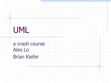 UML a crash course Alex Lo Brian Kiefer. Overview Classes Class Relationships Interfaces Objects States Worksheet.