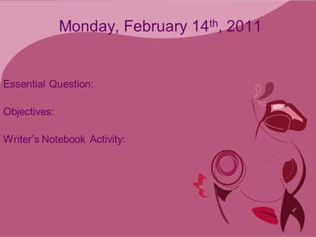 Monday, February 14 th, 2011 Essential Question: Objectives: Writer’s Notebook Activity: