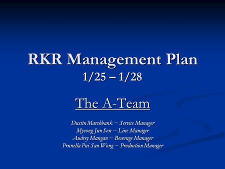 RKR Management Plan 1/25 – 1/28 The A-Team Dustin Marshbank ~ Service Manager Myeong-Jun Son ~ Line Manager Audrey Mangan ~ Beverage Manager Prunella Pui.