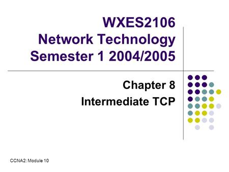 WXES2106 Network Technology Semester 1 2004/2005 Chapter 8 Intermediate TCP CCNA2: Module 10.