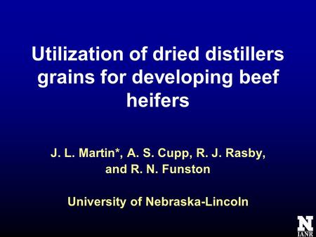 Utilization of dried distillers grains for developing beef heifers J. L. Martin*, A. S. Cupp, R. J. Rasby, and R. N. Funston University of Nebraska-Lincoln.