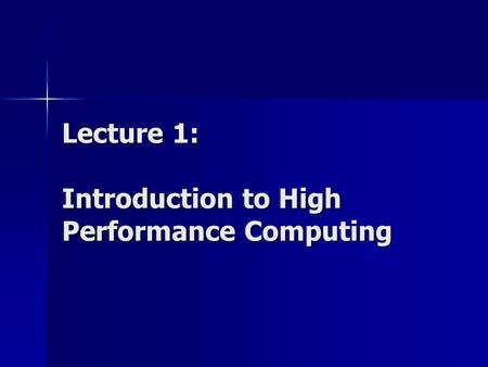 Lecture 1: Introduction to High Performance Computing.