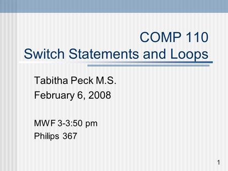 COMP 110 Switch Statements and Loops Tabitha Peck M.S. February 6, 2008 MWF 3-3:50 pm Philips 367 1.