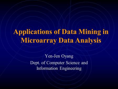 Applications of Data Mining in Microarray Data Analysis Yen-Jen Oyang Dept. of Computer Science and Information Engineering.