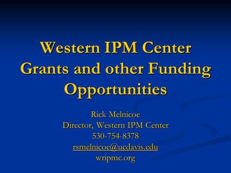 Western IPM Center Grants and other Funding Opportunities Rick Melnicoe Director, Western IPM Center 530-754-8378 wripmc.org.