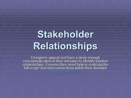 Stakeholder Relationships Designers appear not have a deep enough conceptualization of their domains to identify intuitive relationships. It seems they.