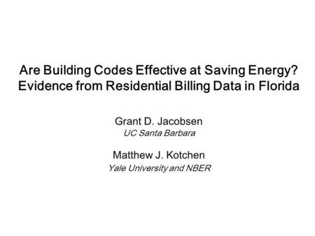 Are Building Codes Effective at Saving Energy? Evidence from Residential Billing Data in Florida Grant D. Jacobsen UC Santa Barbara Matthew J. Kotchen.