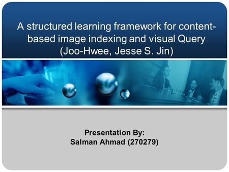 A structured learning framework for content- based image indexing and visual Query (Joo-Hwee, Jesse S. Jin) Presentation By: Salman Ahmad (270279)