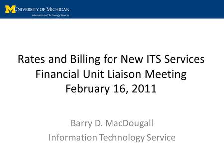 Rates and Billing for New ITS Services Financial Unit Liaison Meeting February 16, 2011 Barry D. MacDougall Information Technology Service.