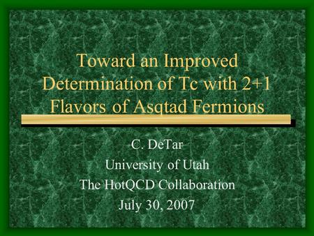 Toward an Improved Determination of Tc with 2+1 Flavors of Asqtad Fermions C. DeTar University of Utah The HotQCD Collaboration July 30, 2007.
