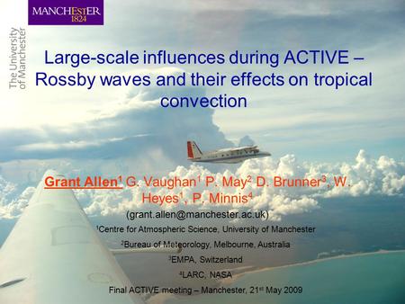 Large-scale influences during ACTIVE – Rossby waves and their effects on tropical convection Grant Allen 1 G. Vaughan 1 P. May 2 D. Brunner 3, W. Heyes.