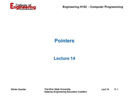 Engineering H192 - Computer Programming The Ohio State University Gateway Engineering Education Coalition Lect 14P. 1Winter Quarter Pointers Lecture 14.