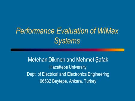 Performance Evaluation of WiMax Systems Metehan Dikmen and Mehmet Şafak Hacettepe University Dept. of Electrical and Electronics Engineering 06532 Beytepe,