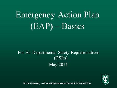 Tulane University - Office of Environmental Health & Safety (OEHS) Emergency Action Plan (EAP) – Basics For All Departmental Safety Representatives (DSRs)