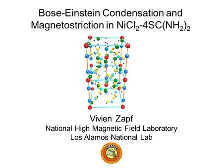 Vivien Zapf National High Magnetic Field Laboratory Los Alamos National Lab Bose-Einstein Condensation and Magnetostriction in NiCl 2 -4SC(NH 2 ) 2.