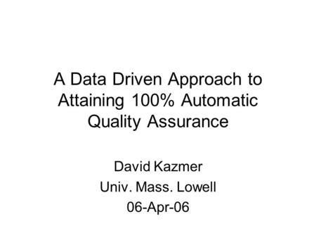 A Data Driven Approach to Attaining 100% Automatic Quality Assurance David Kazmer Univ. Mass. Lowell 06-Apr-06.