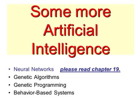 Some more Artificial Intelligence please read chapter 19.Neural Networks please read chapter 19. Genetic Algorithms Genetic Programming Behavior-Based.