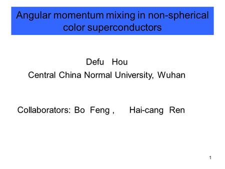 1 Angular momentum mixing in non-spherical color superconductors Defu Hou Central China Normal University, Wuhan Collaborators: Bo Feng, Hai-cang Ren.