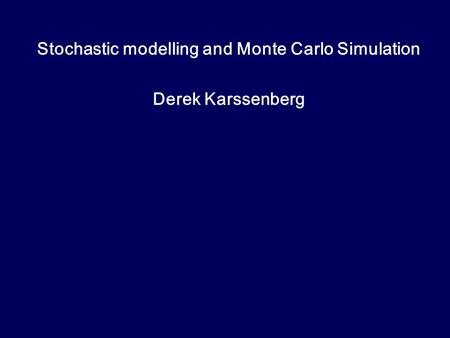 Stochastic modelling and Monte Carlo Simulation Derek Karssenberg.