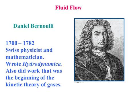Fluid Flow 1700 – 1782 Swiss physicist and mathematician. Wrote Hydrodynamica. Also did work that was the beginning of the kinetic theory of gases. Daniel.