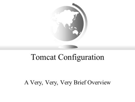 Tomcat Configuration A Very, Very, Very Brief Overview.