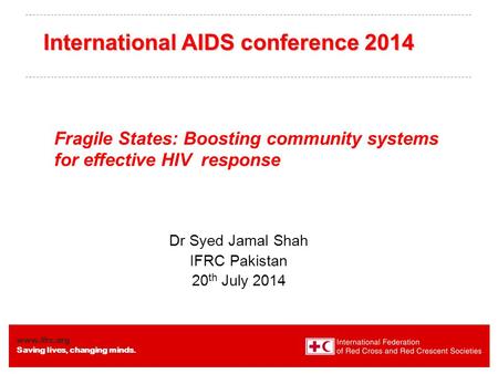 Www.ifrc.org Saving lives, changing minds. Fragile States: Boosting community systems for effective HIV response Dr Syed Jamal Shah IFRC Pakistan 20 th.