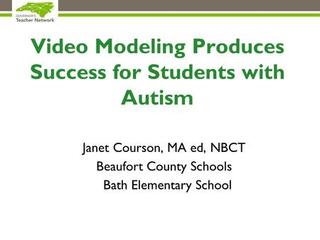 Video Modeling Produces Success for Students with Autism Janet Courson, MA ed, NBCT Beaufort County Schools Bath Elementary School.
