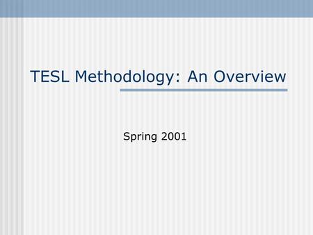 TESL Methodology: An Overview Spring 2001. TESL Methodology: Values 1. For teachers to reflect that can aid teaching and to think what underlies their.