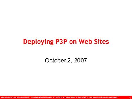 Privacy Policy, Law and Technology Carnegie Mellon University Fall 2007 Lorrie Cranor  1 Deploying P3P.