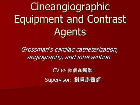 Proper Use of Cineangiographic Equipment and Contrast Agents Grossman ’ s cardiac catheterization, angiography, and intervention CV R5 陳儒逸 醫師 Supervisor:
