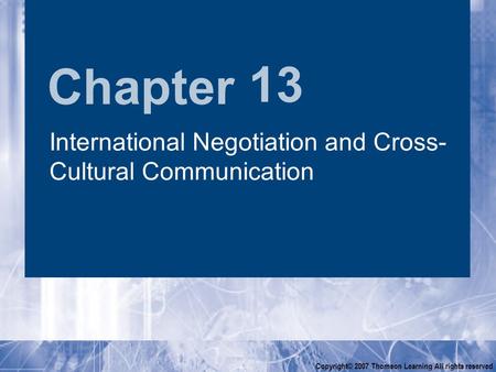 Chapter Copyright© 2007 Thomson Learning All rights reserved 13 International Negotiation and Cross- Cultural Communication.