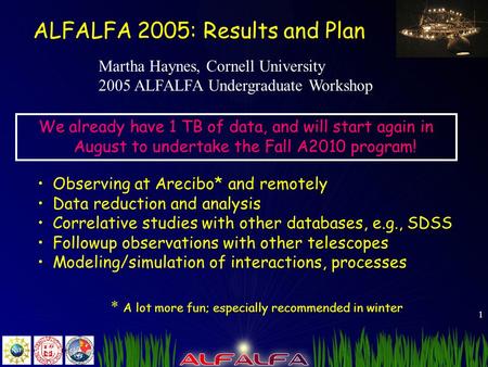 1 ALFALFA 2005: Results and Plan We already have 1 TB of data, and will start again in August to undertake the Fall A2010 program! Observing at Arecibo*