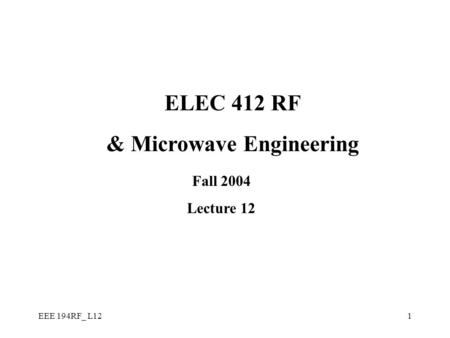 EEE 194RF_ L121 ELEC 412 RF & Microwave Engineering Fall 2004 Lecture 12.