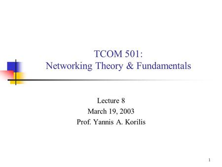 1 TCOM 501: Networking Theory & Fundamentals Lecture 8 March 19, 2003 Prof. Yannis A. Korilis.