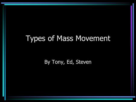 Types of Mass Movement By Tony, Ed, Steven Introduction In mass movement of soil gravity is the force acting to move surface materials such as soil and.