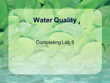Water Quality Completing Lab 8. Reminder - What’s Due for Lab 8 Full Lab Report (One per Group) (a)Title & Abstract start with catchy title and list of.