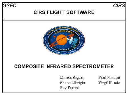 CIRSGSFC 1 COMPOSITE INFRARED SPECTROMETER Marcia SeguraPaul Romani Shane AlbrightVirgil Kunde Ray Ferrer CIRS FLIGHT SOFTWARE.