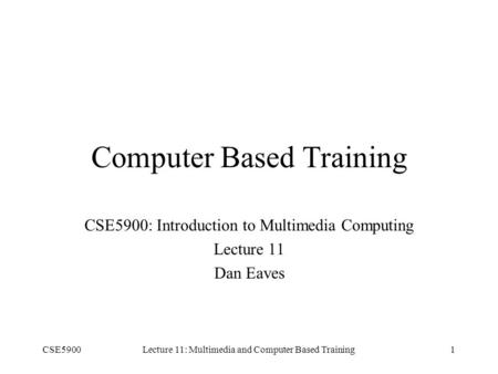 CSE5900Lecture 11: Multimedia and Computer Based Training1 Computer Based Training CSE5900: Introduction to Multimedia Computing Lecture 11 Dan Eaves.