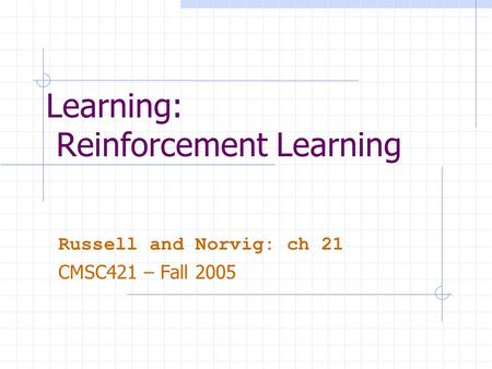Learning: Reinforcement Learning Russell and Norvig: ch 21 CMSC421 – Fall 2005.