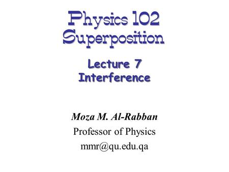 Physics 102 Superposition Moza M. Al-Rabban Professor of Physics Lecture 7 Interference.