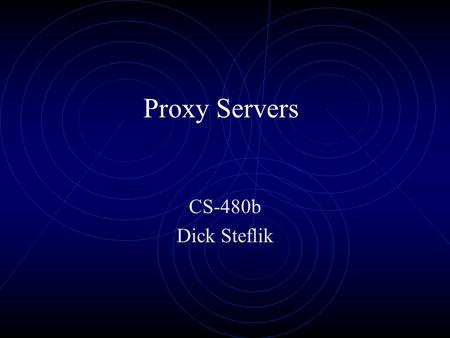 Proxy Servers CS-480b Dick Steflik Proxy Servers Part of an overall Firewall strategy Sits between the local network and the external network Originally.