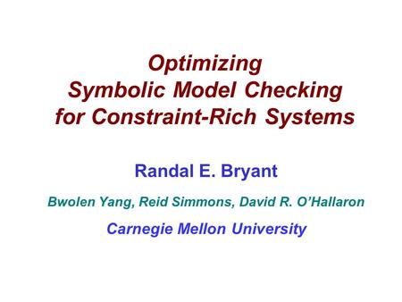 Optimizing Symbolic Model Checking for Constraint-Rich Systems Randal E. Bryant Bwolen Yang, Reid Simmons, David R. O’Hallaron Carnegie Mellon University.